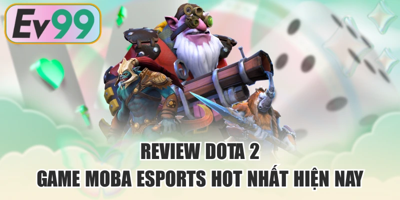 Review DOTA 2 - Game MOBA Esports Hot Nhất Hiện Nay